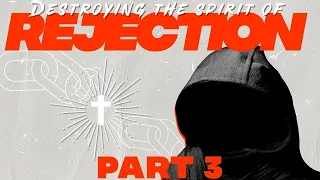 Destroying The Spirit Of Rejection - Part 3