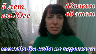 НИКОГДА БЫ СЮДА НЕ ПЕРЕЕХАЛИ,?  5 лет на Юге, Жалеем ли  об этом!? Переезд на Юг