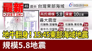 地牛翻身！15:45東部海域地震 規模5.8地震【最新快訊】