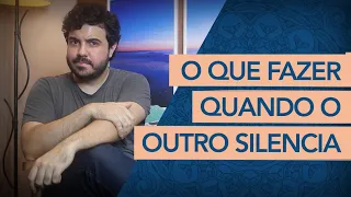 COMO REAGIR QUANDO O OUTRO SE CALA