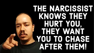 THE NARCISSIST KNOWS THEY HURT YOU,THEY WANT YOU TO CHASE AFTER THEM!