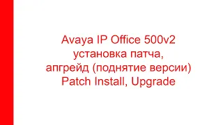 Avaya IP Office 500v2. Апгрейд, поднятие версии, Установка патча  (Upgrade, Patch install)