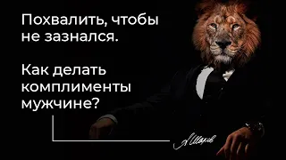 Похвалить, чтобы не зазнался. Как делать комплименты мужчине? Мужская психология. Александр Шахов.