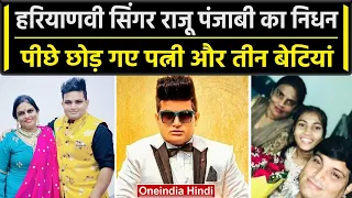 Haryana के Famous सिंगर Raju Punjabi का निधन,Family में छोड़ गए पत्नी और तीन बेटियां| वनइंडिया हिंदी