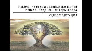 Медитация «Исцеление рода и родовых сценариев. Исцеление денежной кармы рода»