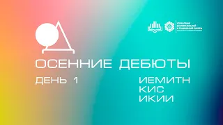 Осенние Дебюты 2021 - День 1 - ИЕМиТН, КИС, ИКиИ