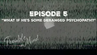 Trouble in Mind - Episode 5: "What If He's Some Deranged Psychopath?"