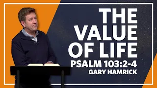 The Value of Life  |  Psalm 103:2-4  |  Gary Hamrick