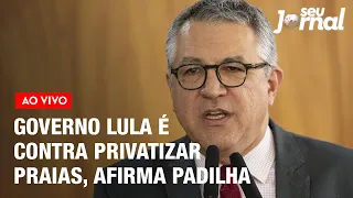 Governo Lula é contra a privatização das praias, afirma Alexandre Padilha | Seu Jornal 03.06
