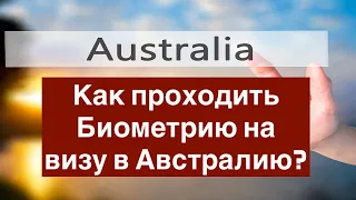 Как проходить Биометрию на визу в Австралию?