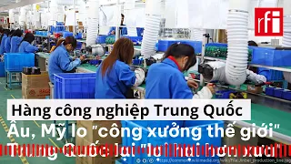 Mỹ và Liên Âu lo "công xưởng thế giới" Trung Quốc trở lại "lợi hại hơn xưa"