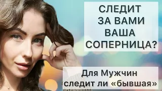 СЛЕДИТ ЗА ВАМИ ВАША СОПЕРНИЦА? Для Мужчин следит ли «бывшая»?#расклад #раскладтаро #таро