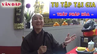 Vấn đáp : Những hướng dẫn căn bản khi Tu tập Phật Pháp TẠI GIA (rất hay) - Thầy Thích Pháp Hòa