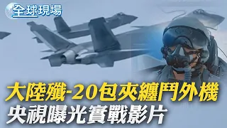 大陸殲-20包夾纏鬥外機 央視曝光實戰影片｜陸官方接連批菲 "侵害中方主權 將採必要措施"｜ 【全球現場】 20230809 @Global_Vision