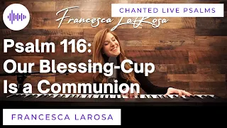 Psalm 116 - Our Blessing-Cup is a Communion - Francesca LaRosa (Chanted LIVE)