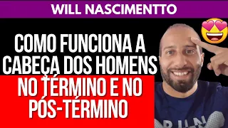 COMO FUNCIONA A CABEÇA DOS HOMENS NO TÉRMINO E NO PÓS-TÉRMINO | Will Nascimentto