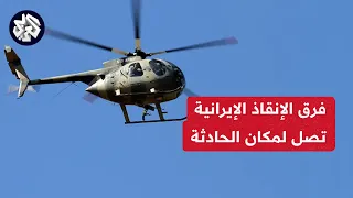 عاجل│ فرق الإنقاذ تتمكن من الوصول إلى مكان تواجد المروحية التي كانت تقل الرئيس الإيراني