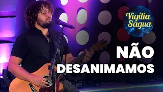 NÃO DESANIMAMOS - Elias Nascimento (Discípulos) - Vigília Sagua