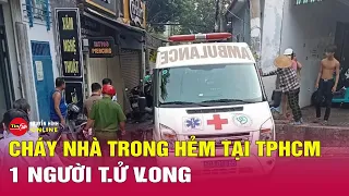 Cháy nhà trong hẻm ở TP.HCM khiến 1 người chết, nhiều người bị thương, tài sản bị thiêu rụi | Tin24h