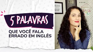 5 Palavras que você fala errado em Inglês | Sara Scarcelli