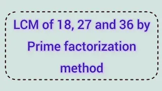LCM of 18, 27 and 36 by prime factorization method | Learnmaths