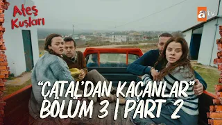 Ateş Kuşları 3. Bölüm | Part 2 "Çatal'dan Kaçanlar...""