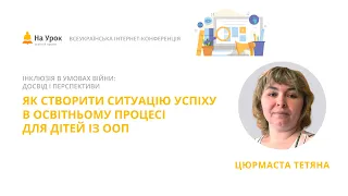 Тетяна Цюрмаста. Як створити ситуацію успіху в освітньому процесі для дітей із ООП