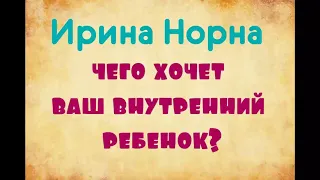 Ирина Норна. Чего хочет ваш внутренний ребенок.