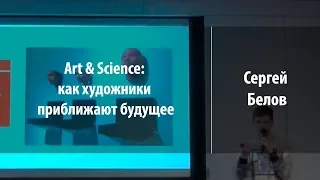 Art & Science: как художники приближают будущее | Сергей Белов | Лекториум