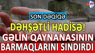 DEHSET!  GELİN qayınanasının barmaqlarını SİKEST ETDİ