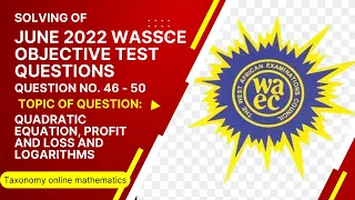 June 2022 WASSCE | OBJ No. 46 to 50 | on Quadratic Equations, Profit and Loss and Logarithms