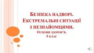 Безпека надворі. Екстремальні ситуації з незнайомцями.Основи здоров'я. 5 клас.