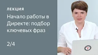 Начало работы в Директе: подбор ключевых фраз и логика показов по ним. Часть 2