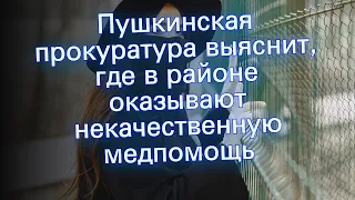 Пушкинская прокуратура выяснит, где в районе оказывают некачественную медпомощь