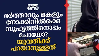 ഭർത്താവും മകളും നോക്കിനിൽക്കെ സുഹൃത്തിനൊപ്പം പോയോ? യുവതിക്ക് പറയാനുള്ളത്