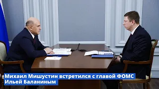 Михаил Мишустин встретился с главой ФОМС Ильей Баланиным