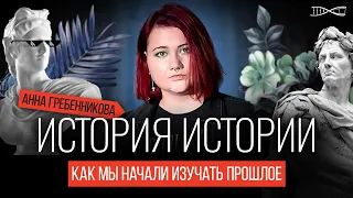 История истории: как мы начали изучать прошлое? Анна Гребенникова