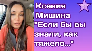 Ксения Мишина:"Если бы вы знали, как тяжело .."