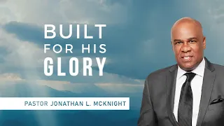 BUILT FOR HIS GLORY - Pastor Jonathan L. McKnight