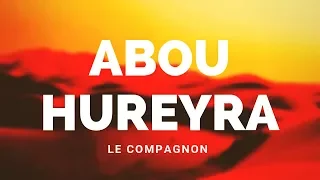 L'HISTOIRE DU COMPAGNON ABOU HUREYRA RA