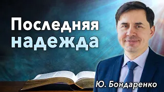 "Последняя надежда" - проповедь Юрий Бондаренко