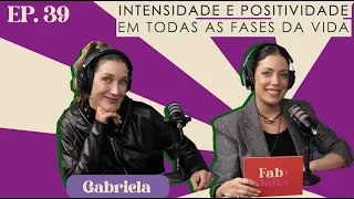 Ep. 39 Intensidade e positividade em todas as fases da vida - Gabriela #FabTalks