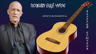 Поживу ещё чуток. Автор и исполнитель Валерий Крючков