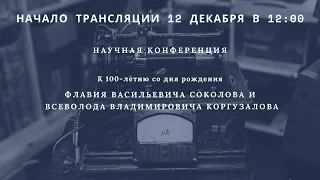 Конференция к 100-летию со дня рождения Ф. В. Соколова и В. В. Коргузалова_12:00