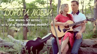 ДОРОГИ ЛЮБВИ - “Как жизнь без весны” из к/ф "Гардемарины, вперед"