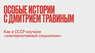 Дмитрий Травин /  Как в СССР изучали «альтернативный социализм» // 28.12.21