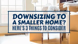 Downsizing To A Smaller Home? Here's 3 Things To Consider