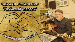 Лирический шансон. Песни под гитару. Эдуард ОСТАПЕНКО, "Любимый человек" (2024).