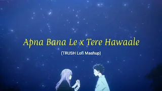 Apna Bana Le x Tere Hawaale (TRUSH Lofi Mashup) | Arijit Singh