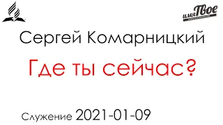 Служение 2021-01-09 - Где ты сейчас? - Сергей Комарницкий